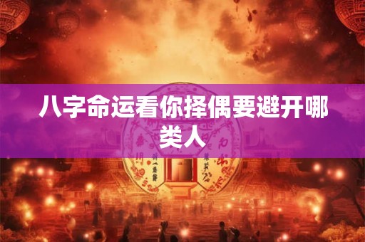 八字命运看你择偶要避开哪类人