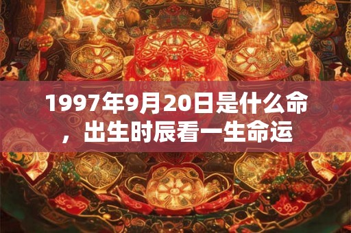 1997年9月20日是什么命,出生时辰看一生命运 1997年9月20日是什么命,出生时辰看一生命运