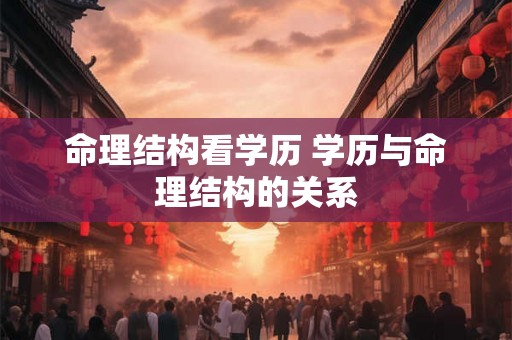 命理结构看学历 学历与命理结构的关系 命理结构看学历 学历与命理结构的关系