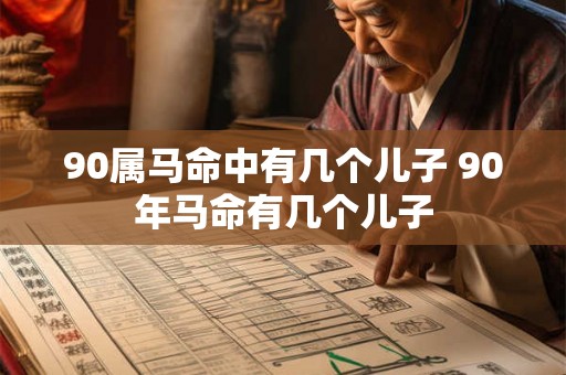 90属马命中有几个儿子 90年马命有几个儿子