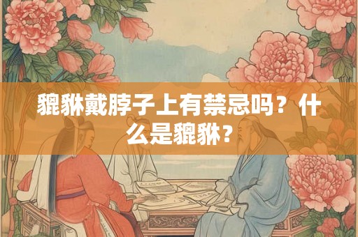 貔貅戴脖子上有禁忌吗？什么是貔貅？