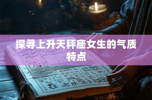 探寻上升天秤座女生的气质特点
