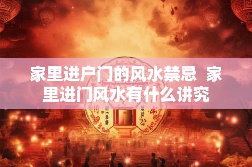 家里进户门的风水禁忌  家里进门风水有什么讲究