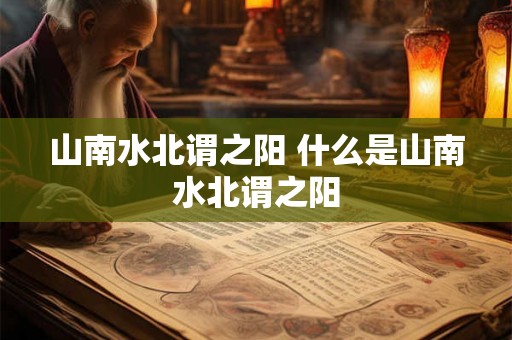 山南水北谓之阳 什么是山南水北谓之阳