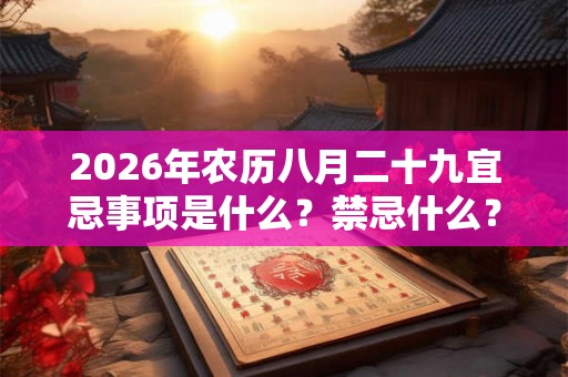 2026年农历八月二十九宜忌事项是什么？禁忌什么？