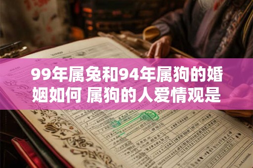 99年属兔和94年属狗的婚姻如何 属狗的人爱情观是什么样