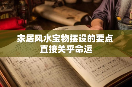 家居风水宝物摆设的要点 直接关乎命运 家居风水宝物摆设的要点 直接关乎命运