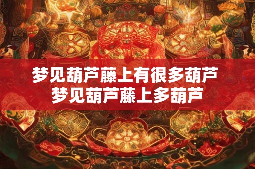 梦见葫芦藤上有很多葫芦 梦见葫芦藤上多葫芦