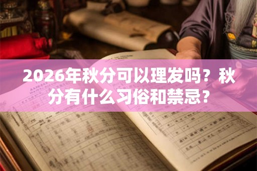 2026年秋分可以理发吗?秋分有什么习俗和禁忌? 2026年秋分可以理发吗?秋分有什么习俗和禁忌?