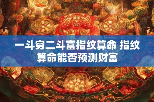 一斗穷二斗富指纹算命 指纹算命能否预测财富