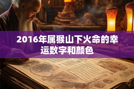2016年属猴山下火命的幸运数字和颜色