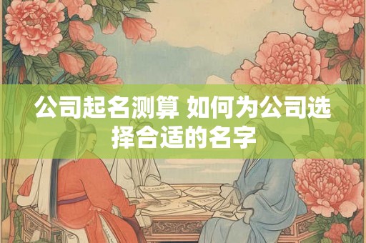 公司起名测算 如何为公司选择合适的名字