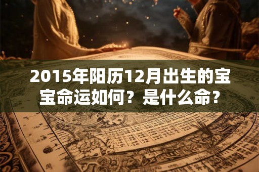 2015年阳历12月出生的宝宝命运如何？是什么命？