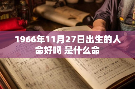 1966年11月27日出生的人命好吗 是什么命 1966年11月27日出生的人命好吗 是什么命