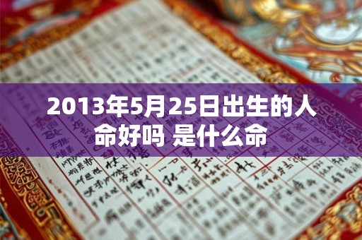 2013年5月25日出生的人命好吗 是什么命
