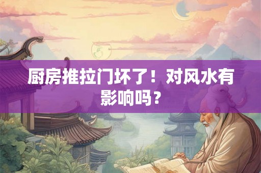 厨房推拉门坏了!对风水有影响吗? 厨房推拉门坏了!对风水有影响吗?