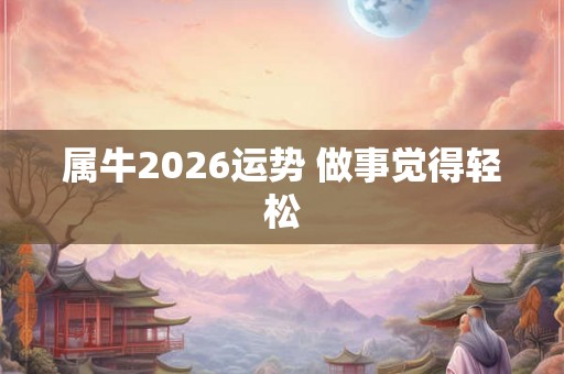 属牛2026运势 做事觉得轻松