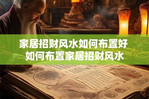 家居招财风水如何布置好 如何布置家居招财风水
