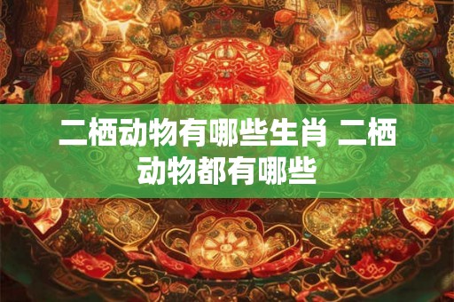 二栖动物有哪些生肖 二栖动物都有哪些