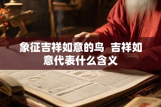 象征吉祥如意的鸟  吉祥如意代表什么含义