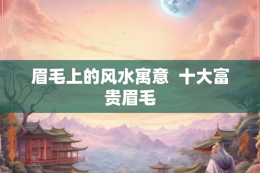 眉毛上的风水寓意  十大富贵眉毛