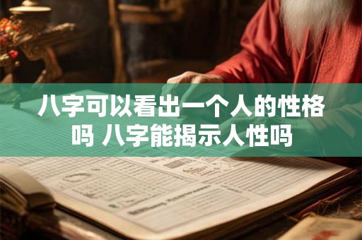 八字可以看出一个人的性格吗 八字能揭示人性吗
