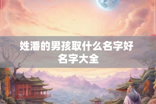 姓潘的男孩取什么名字好 名字大全