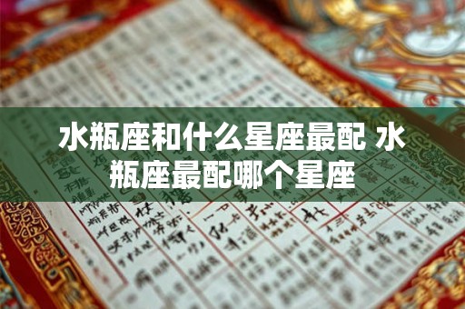 水瓶座和什么星座最配 水瓶座最配哪个星座