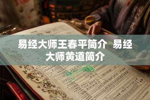 易经大师王春平简介  易经大师黄道简介