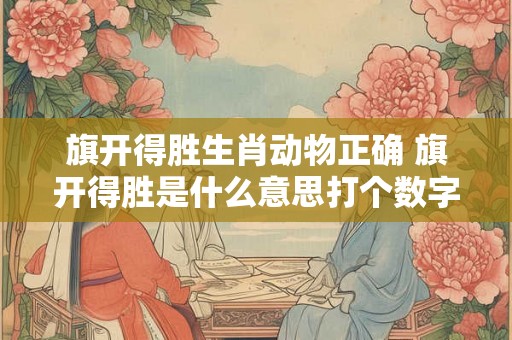 旗开得胜生肖动物正确 旗开得胜是什么意思打个数字