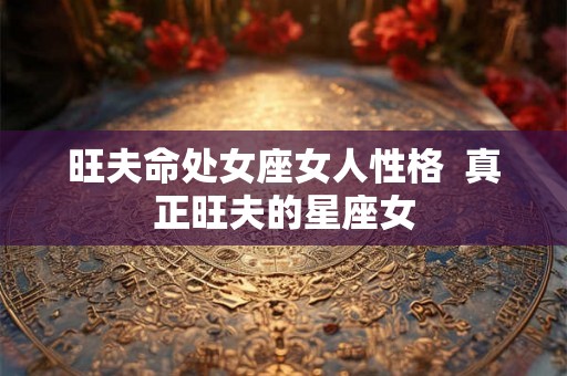 旺夫命处女座女人性格  真正旺夫的星座女