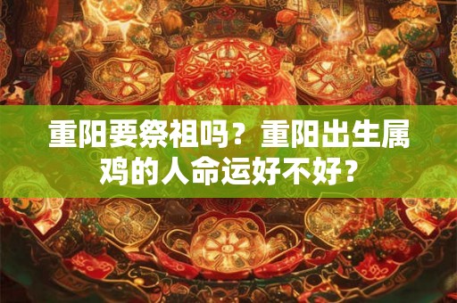 重阳要祭祖吗？重阳出生属鸡的人命运好不好？