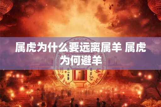 属虎为什么要远离属羊 属虎为何避羊