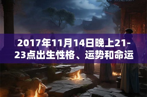 2017年11月14日晚上21-23点出生性格、运势和命运