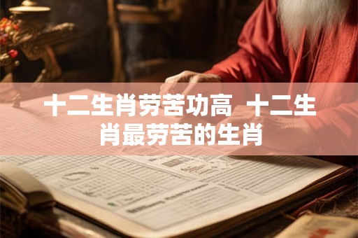 十二生肖劳苦功高  十二生肖最劳苦的生肖
