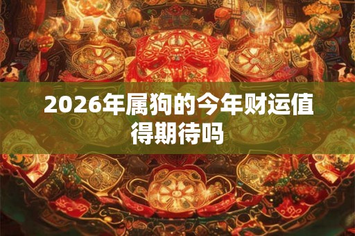 2026年属狗的今年财运值得期待吗