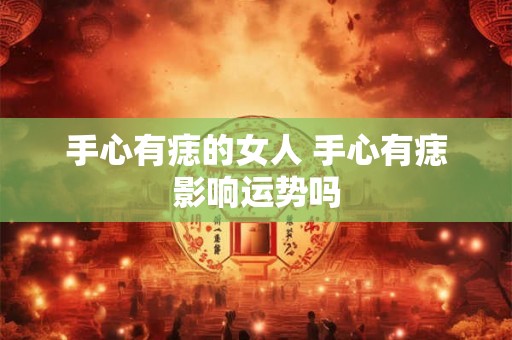手心有痣的女人 手心有痣影响运势吗
