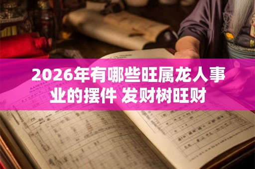 2026年有哪些旺属龙人事业的摆件 发财树旺财
