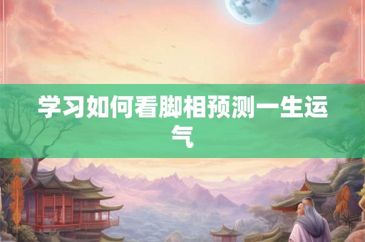学习如何看脚相预测一生运气