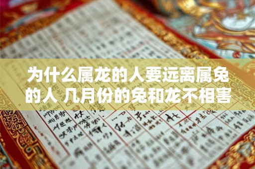 为什么属龙的人要远离属兔的人 几月份的兔和龙不相害