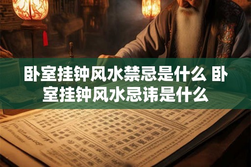 卧室挂钟风水禁忌是什么 卧室挂钟风水忌讳是什么 卧室挂钟风水禁忌是什么 卧室挂钟风水忌讳是什么