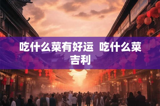 吃什么菜有好运  吃什么菜吉利