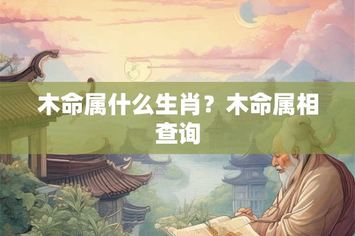 木命属什么生肖？木命属相查询