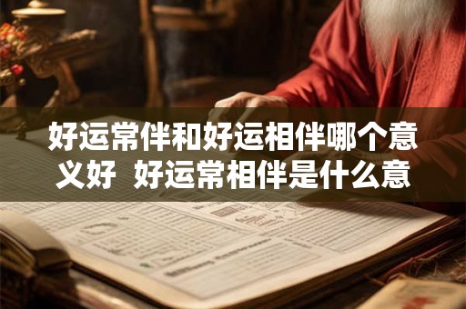 好运常伴和好运相伴哪个意义好  好运常相伴是什么意思