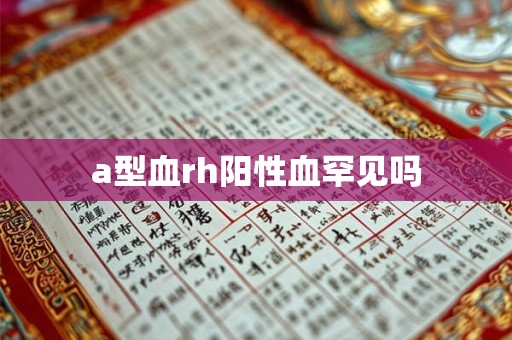 a型血rh阳性血罕见吗