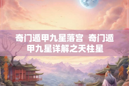 奇门遁甲九星落宫  奇门遁甲九星详解之天柱星