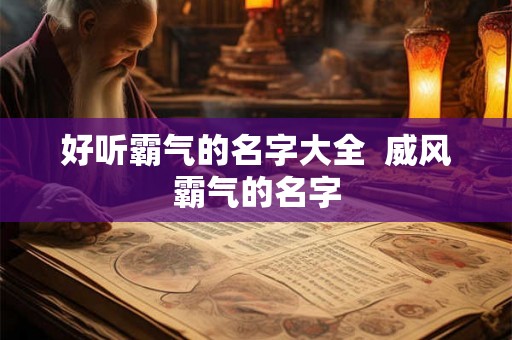 好听霸气的名字大全  威风霸气的名字