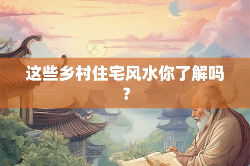 这些乡村住宅风水你了解吗？