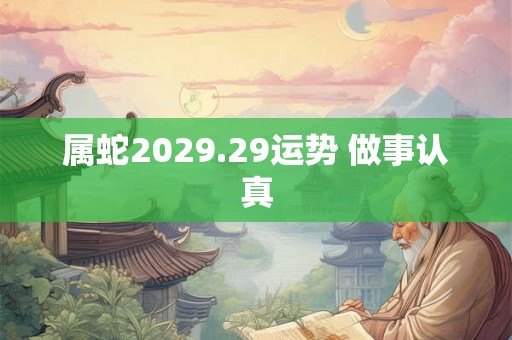 属蛇2029.29运势 做事认真