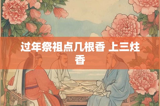 过年祭祖点几根香 上三炷香